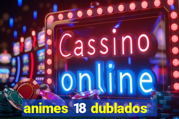 animes 18 dublados